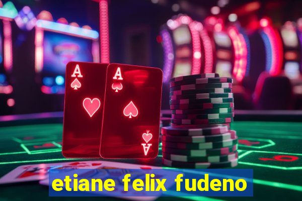 etiane felix fudeno